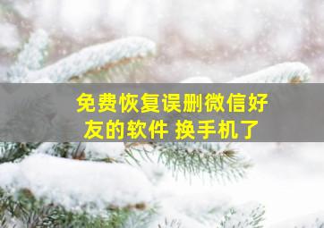 免费恢复误删微信好友的软件 换手机了